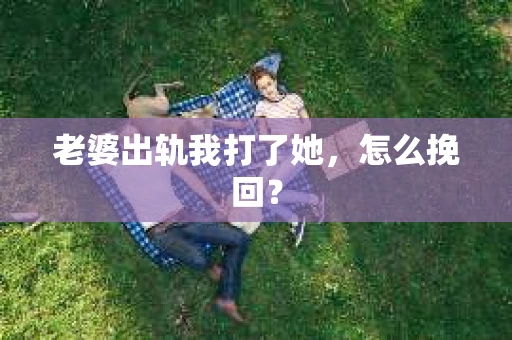 老婆出轨我打了她，怎么挽回？