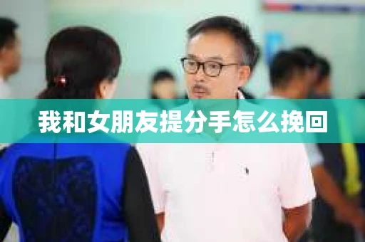 我和女朋友提分手怎么挽回