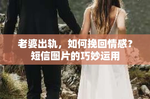 老婆出轨，如何挽回情感？短信图片的巧妙运用