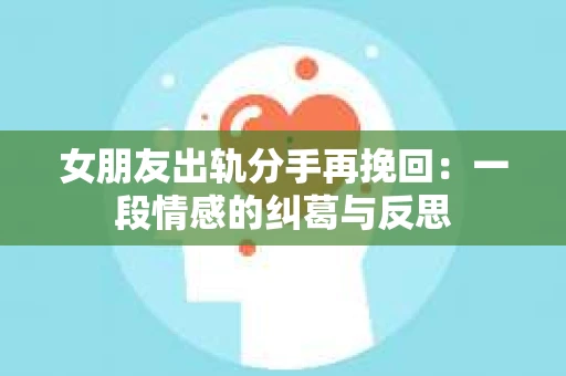 女朋友出轨分手再挽回：一段情感的纠葛与反思