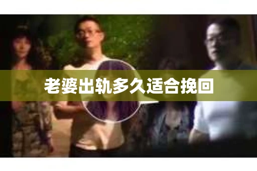 老婆出轨多久适合挽回