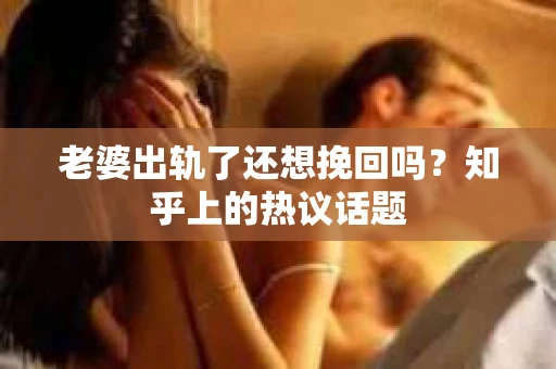 老婆出轨了还想挽回吗？知乎上的热议话题