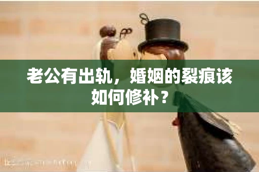 老公有出轨，婚姻的裂痕该如何修补？