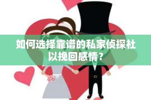 如何选择靠谱的私家侦探社以挽回感情？