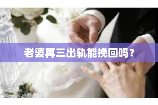 老婆再三出轨能挽回吗？
