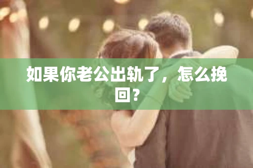 如果你老公出轨了，怎么挽回？