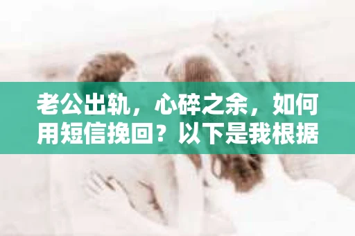 老公出轨，心碎之余，如何用短信挽回？以下是我根据实际情况整理的一些短信内容，希望能给你带来一些启发。