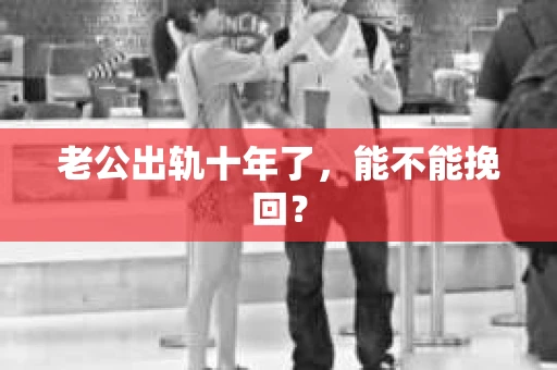 老公出轨十年了，能不能挽回？