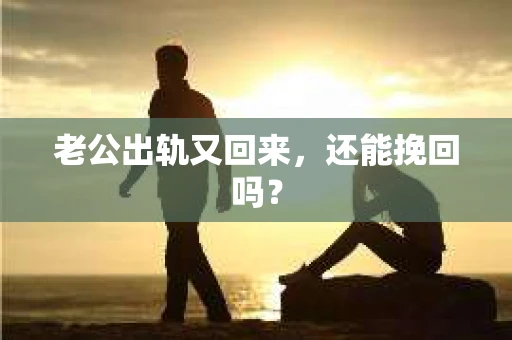 老公出轨又回来，还能挽回吗？