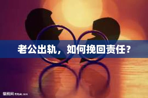老公出轨，如何挽回责任？