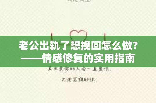老公出轨了想挽回怎么做？——情感修复的实用指南