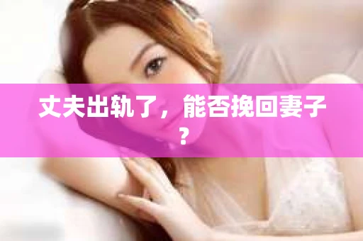 丈夫出轨了，能否挽回妻子？