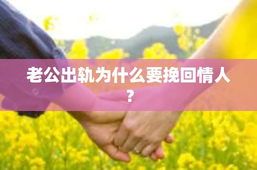 老公出轨为什么要挽回情人？