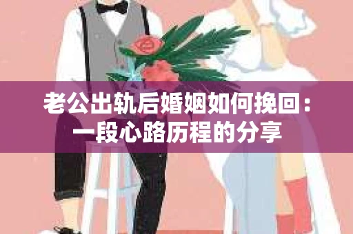 老公出轨后婚姻如何挽回：一段心路历程的分享