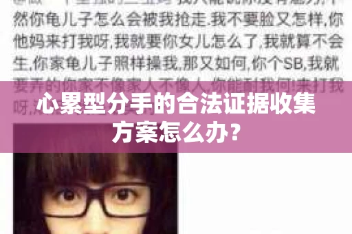 心累型分手的合法证据收集方案怎么办？