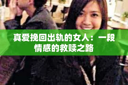 真爱挽回出轨的女人：一段情感的救赎之路