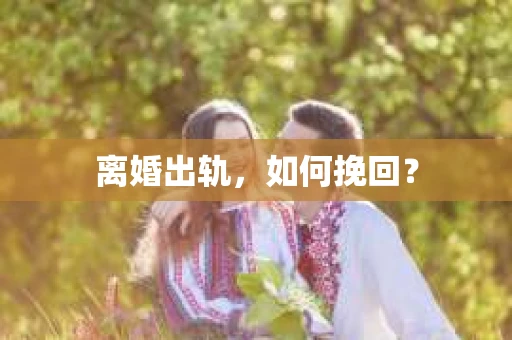 离婚出轨，如何挽回？