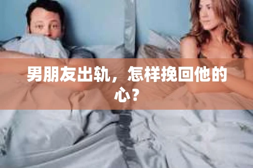 男朋友出轨，怎样挽回他的心？