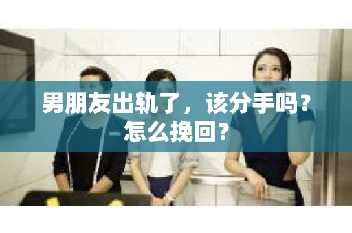 男朋友出轨了，该分手吗？怎么挽回？