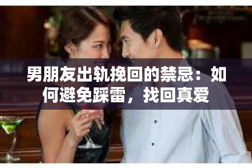 男朋友出轨挽回的禁忌：如何避免踩雷，找回真爱