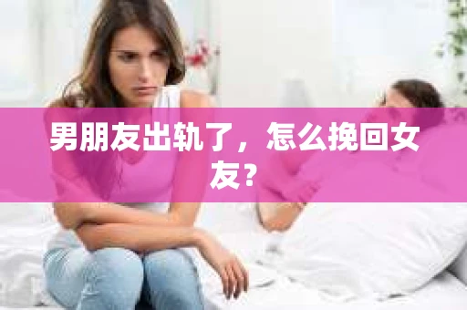 男朋友出轨了，怎么挽回女友？