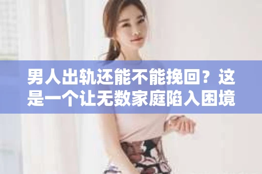 男人出轨还能不能挽回？这是一个让无数家庭陷入困境的问题。在这个问题上，我作为一名专业律师，将从法律、心理和社会等多个角度，为大家分析男人出轨后是否还有挽回的可能。