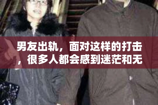 男友出轨，面对这样的打击，很多人都会感到迷茫和无助。那么，男友出轨后，我们该怎么办呢？如何挽回这段感情？今天，就让我来和大家聊聊这个问题。