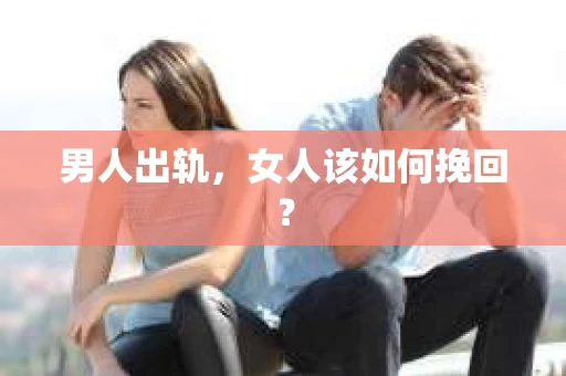 男人出轨，女人该如何挽回？