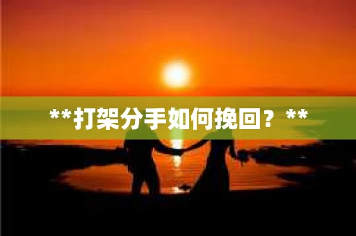 **打架分手如何挽回？**
