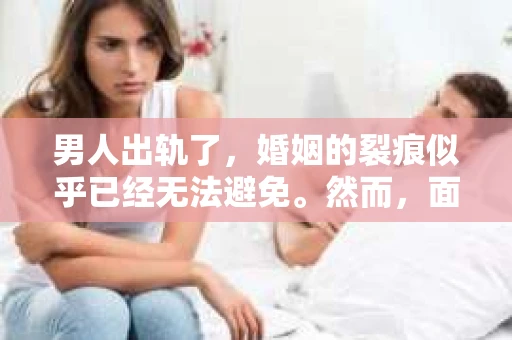 男人出轨了，婚姻的裂痕似乎已经无法避免。然而，面对这样的困境，我们是否真的无路可走？今天，就让我们一起来探讨一下，男人出轨了，我们该如何挽回他。