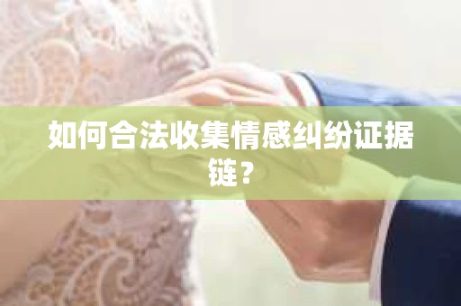 如何合法收集情感纠纷证据链？