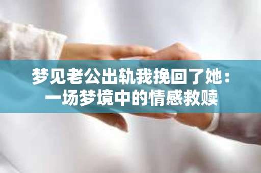 梦见老公出轨我挽回了她：一场梦境中的情感救赎