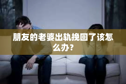 朋友的老婆出轨挽回了该怎么办？