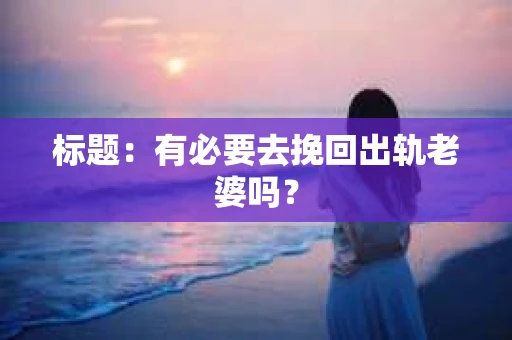 标题：有必要去挽回出轨老婆吗？