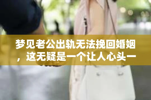 梦见老公出轨无法挽回婚姻，这无疑是一个让人心头一紧的梦境。在现实生活中，婚姻问题一直是人们关注的焦点，而梦境中的出轨，更是让人心生疑虑。那么，这样的梦境究竟预示着什么？我们又该如何面对呢？今天，就让我们一起来探讨一下这个话题。