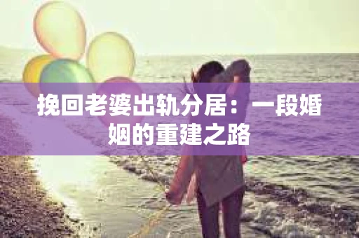 挽回老婆出轨分居：一段婚姻的重建之路