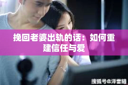 挽回老婆出轨的话：如何重建信任与爱