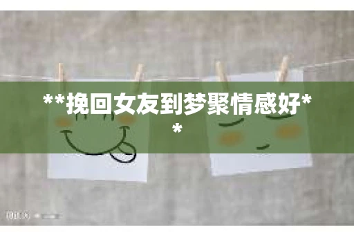 **挽回女友到梦聚情感好**