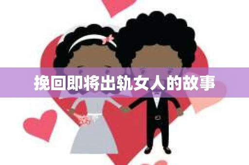 挽回即将出轨女人的故事