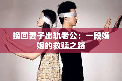 挽回妻子出轨老公：一段婚姻的救赎之路