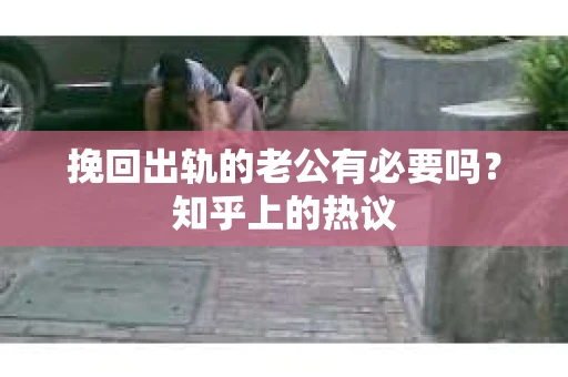 挽回出轨的老公有必要吗？知乎上的热议