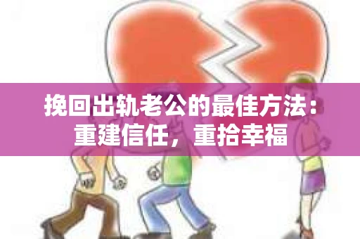 挽回出轨老公的最佳方法：重建信任，重拾幸福