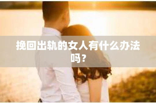 挽回出轨的女人有什么办法吗? 挽回出轨的女人有什么办法吗?
