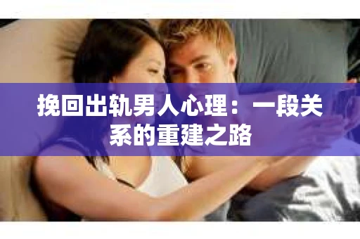 挽回出轨男人心理：一段关系的重建之路