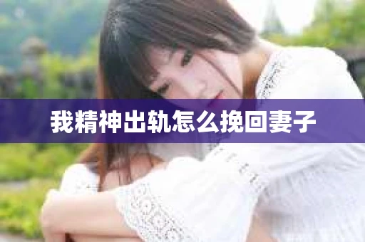 我精神出轨怎么挽回妻子