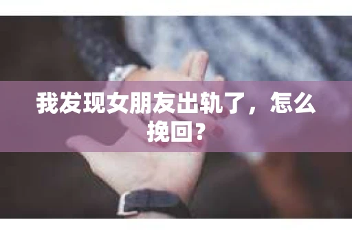 我发现女朋友出轨了，怎么挽回？
