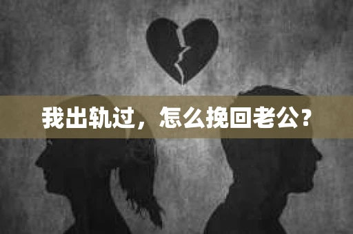 我出轨过，怎么挽回老公？