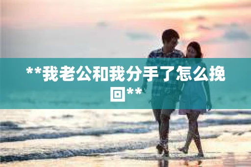 **我老公和我分手了怎么挽回**