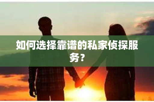 如何选择靠谱的私家侦探服务？