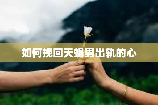 如何挽回天蝎男出轨的心